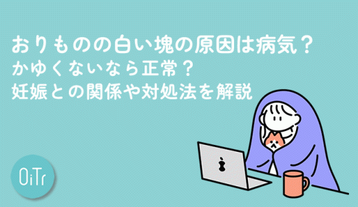 おりものの白い塊の原因は病気？かゆくないなら正常？妊娠との関係や対処法を解説