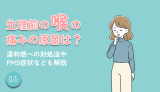 生理前の喉の痛みの原因は？違和感への対処法やPMS症状なども解説