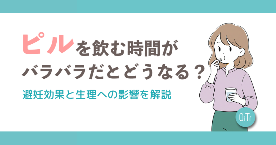 ピルを飲む時間がバラバラだとどうなる？避妊効果と生理への影響を解説
