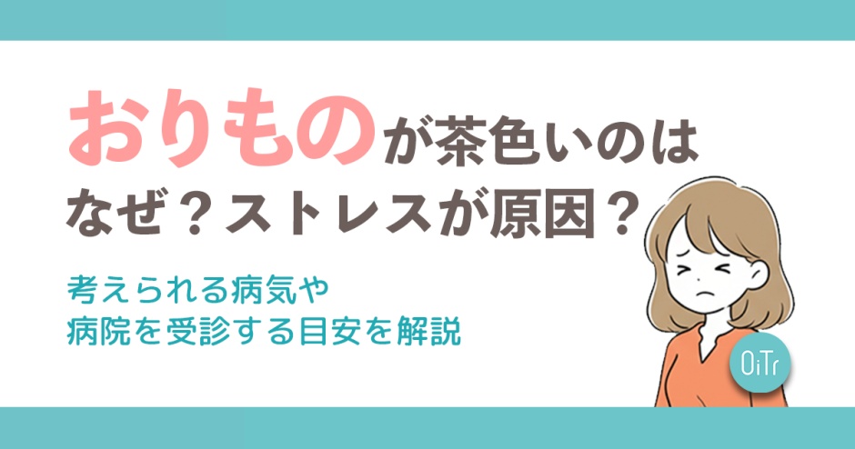 おりものが茶色いのはなぜ？ストレスが原因？考えられる病気や病院を受診する目安を解説