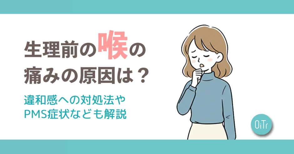 生理前の喉の痛みの原因は？違和感への対処法やPMS症状なども解説