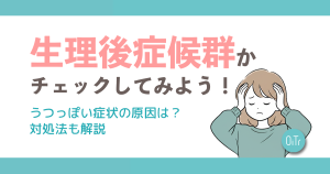 生理後症候群かチェックしてみよう！うつっぽい症状の原因は？対処法も解説