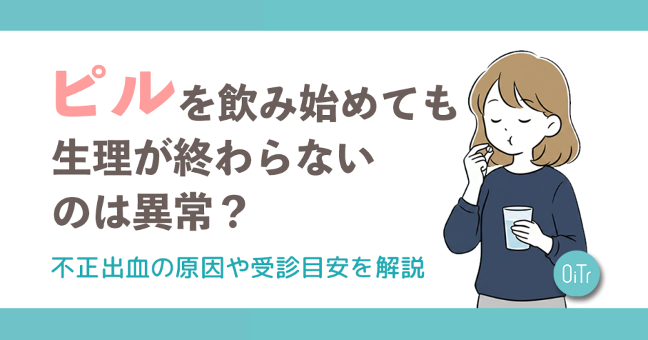 ピルを飲み始めても生理が終わらないのは異常？不正出血の原因や受診目安を解説