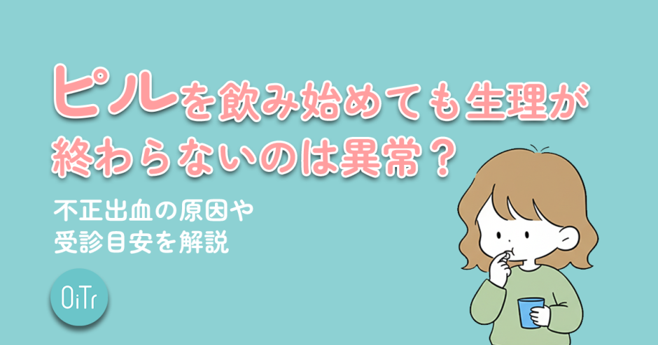 ピルを飲み始めても生理が終わらないのは異常？不正出血の原因や受診目安を解説