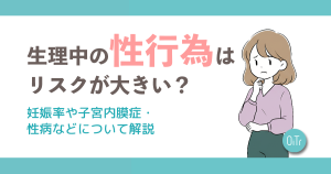 生理中の性行為はリスクが大きい？妊娠率や子宮内膜症・性病などについて解説
