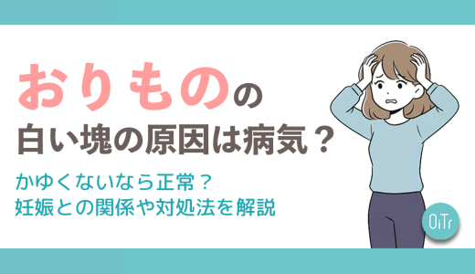 おりものの白い塊の原因は病気？かゆくないなら正常？妊娠との関係や対処法を解説