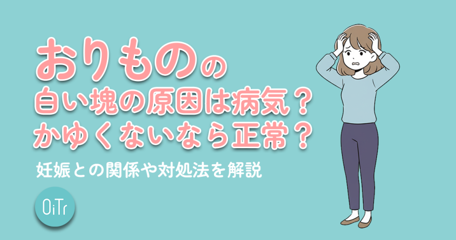 おりものの白い塊の原因は病気？かゆくないなら正常？妊娠との関係や対処法を解説