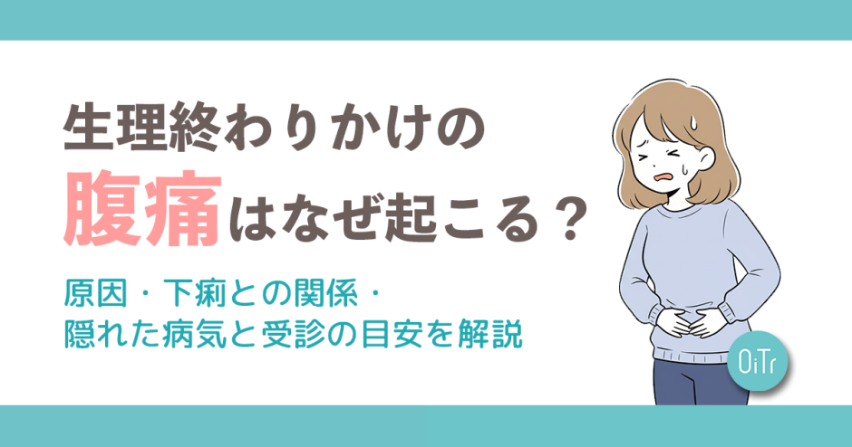 【医師監修】生理終わりかけの腹痛はなぜ起こる？原因・下痢との関係・隠れた病気と受診の目安を解説
