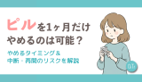 ピルを1ヶ月だけやめるのは可能？やめるタイミング＆中断・再開のリスクを解説