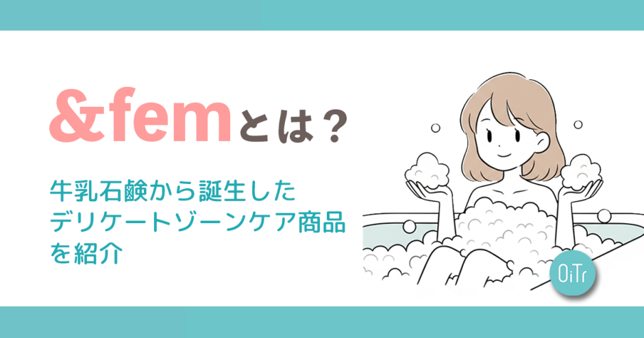 &fem(アンドフェム)とは？牛乳石鹸から誕生したデリケートゾーンケア商品を紹介