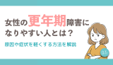 女性の更年期障害になりやすい人とは？原因や症状を軽くする方法を解説