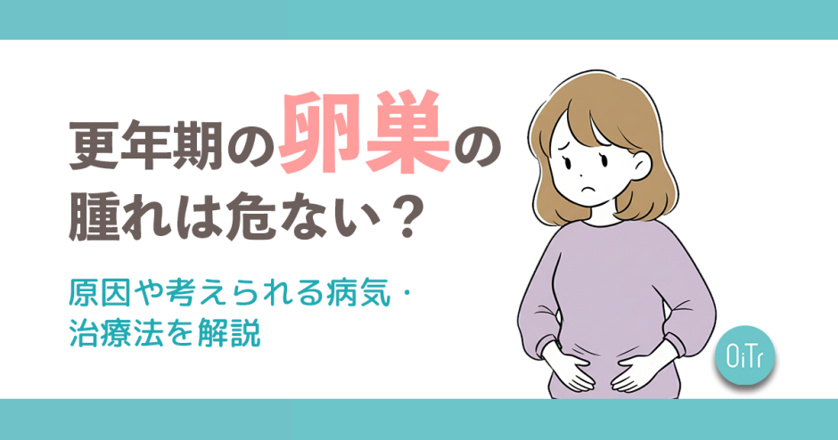 更年期の卵巣の腫れは危ない？原因や考えられる病気・治療法を解説