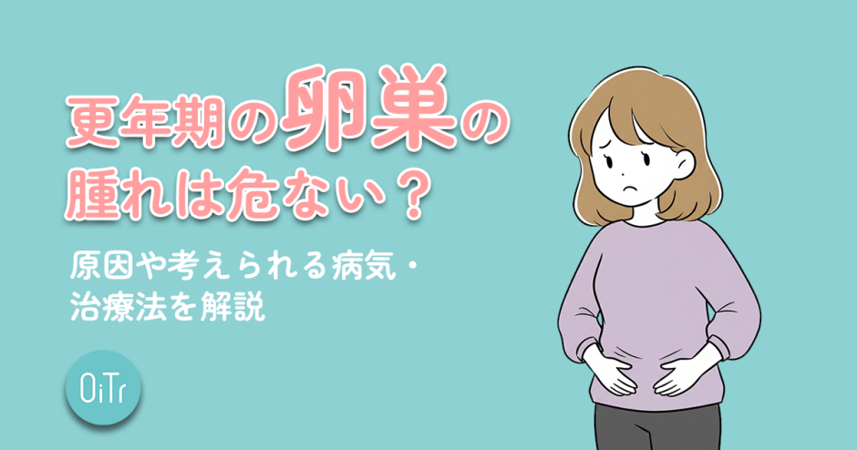 更年期の卵巣の腫れは危ない？原因や考えられる病気・治療法を解説