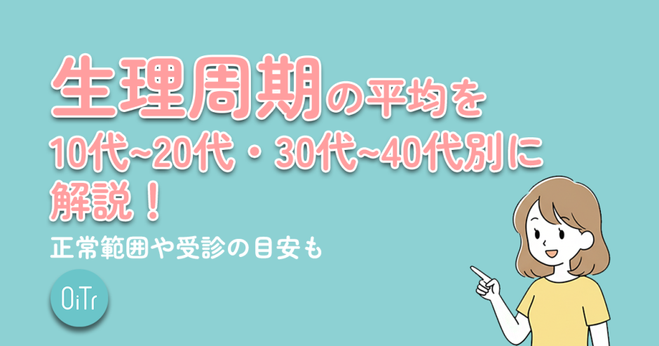 生理周期の平均を10代〜20代・30代〜40代別に解説！正常範囲や受診の目安も