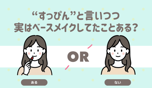 “すっぴん”と言いつつ実はベースメイクしてたことある？