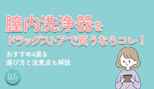 腟内洗浄器をドラッグストアで買うならコレ！おすすめ4選&選び方と注意点を解説