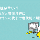 生理周期が早い？24日以内だと頻発月経に｜原因を10代～40代まで世代別に解説