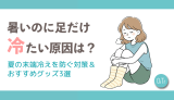 暑いのに足だけ冷たい原因は？夏の末端冷えを防ぐ対策＆おすすめグッズ3選