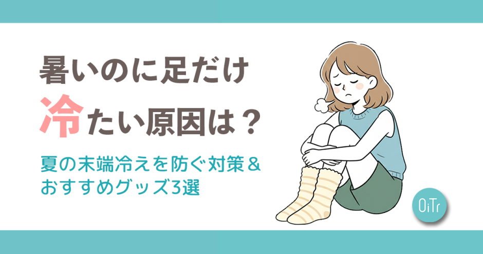 暑いのに足だけ冷たい原因は？夏の末端冷えを防ぐ対策＆おすすめグッズ3選