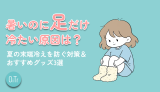 暑いのに足だけ冷たい原因は？夏の末端冷えを防ぐ対策＆おすすめグッズ3選