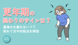 更年期の終わりのサインは？最後の大暴れはいつ？終わり方や対処法を解説