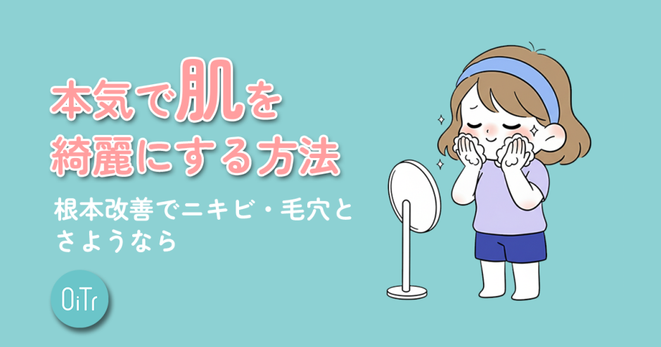 本気で肌を綺麗にする方法｜根本改善でニキビ・毛穴とさようなら