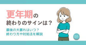 更年期の終わりのサインは？最後の大暴れはいつ？終わり方や対処法を解説