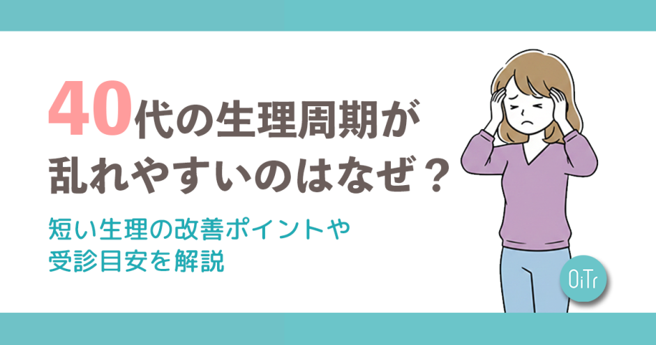 40代の生理周期が乱れやすいのはなぜ？短い生理の改善ポイントや受診目安を解説