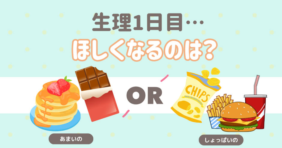 生理1日目。欲しくなるのは甘いの？しょっぱいの？