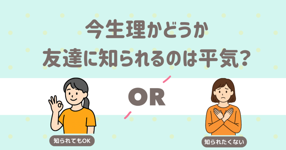 今生理かどうか 友達に知られるのは平気？
