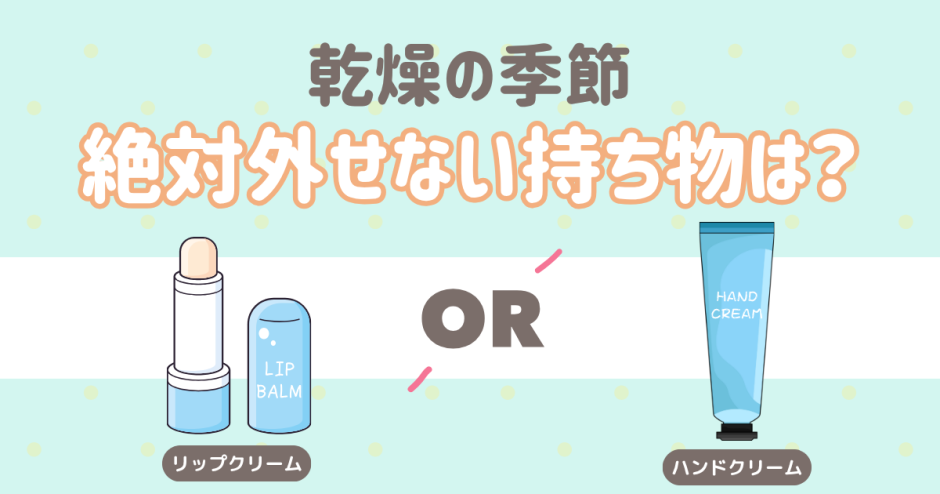 乾燥対策で手放せないのは？ハンドクリーム？リップクリーム？