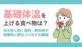 基礎体温を上げる食べ物は？冷え性に効く食材・飲み物や効果的に摂るコツなどを解説
