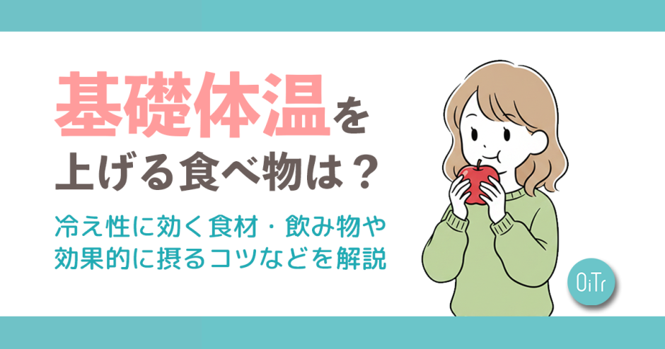 基礎体温を上げる食べ物は？冷え性に効く食材・飲み物や効果的に摂るコツなどを解説