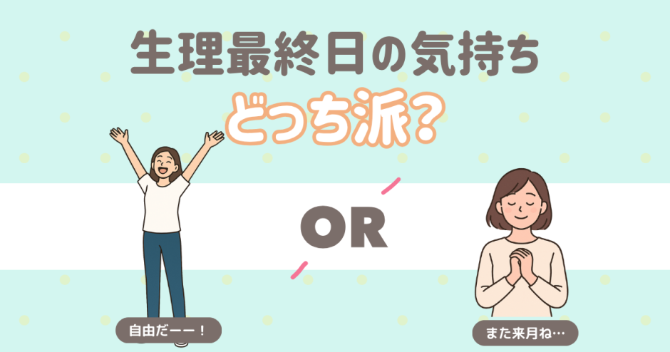 生理最終日の気持ちどっりち派？
