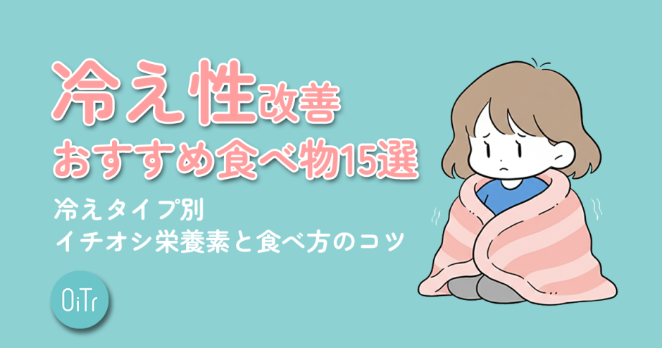 冷え性改善おすすめ食べ物15選｜冷えタイプ別イチオシ栄養素と食べ方のコツ