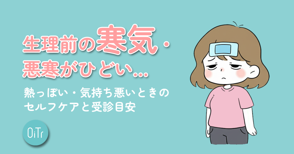 生理前の寒気・悪寒がひどい…熱っぽい・気持ち悪いときのセルフケアと受診目安