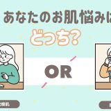あなたのお肌悩みはどっち？
