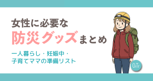 女性に必要な防災グッズまとめ｜一人暮らし・妊娠中・子育てママの準備リスト