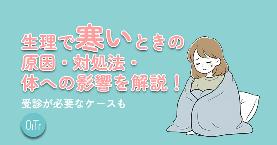 生理で寒いときの原因・対処法・体への影響を解説！受診が必要なケースも