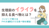 生理前のイライラを抑える食べ物とは?コンビニで買えるPMSを緩和させる食べ物を解説