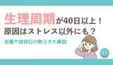 生理周期が40日以上！原因はストレス以外にも？妊娠や排卵日の数え方も解説