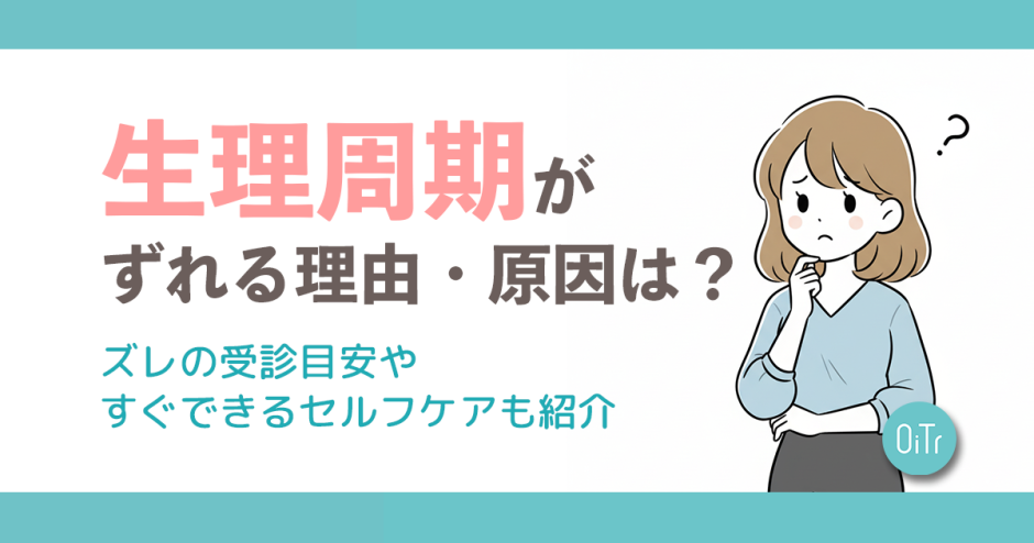 生理周期がずれる理由・原因は？ズレの受診目安やすぐできるセルフケアも紹介
