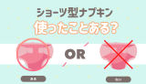 ショーツ型ナプキンを使ったことある？ ある ない
