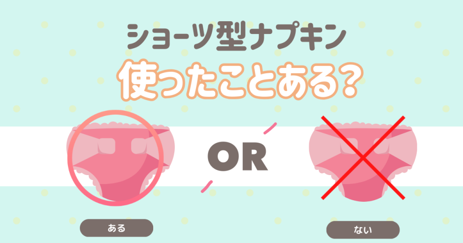 ショーツ型ナプキンを使ったことある？ ある ない