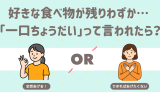 自分の好きな食べ物が手元に残りわずか… 「ひとくちちょうだい」って言われたら？ あげる 渋る