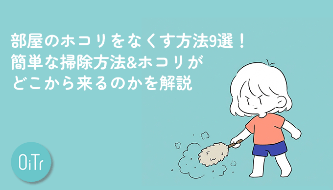部屋のホコリをなくす方法9選！簡単な掃除方法&ホコリがどこから来るのかを解説
