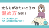 太ももが冷たいときの温め方9選!カイロの貼り方や冷たい感覚の原因を紹介