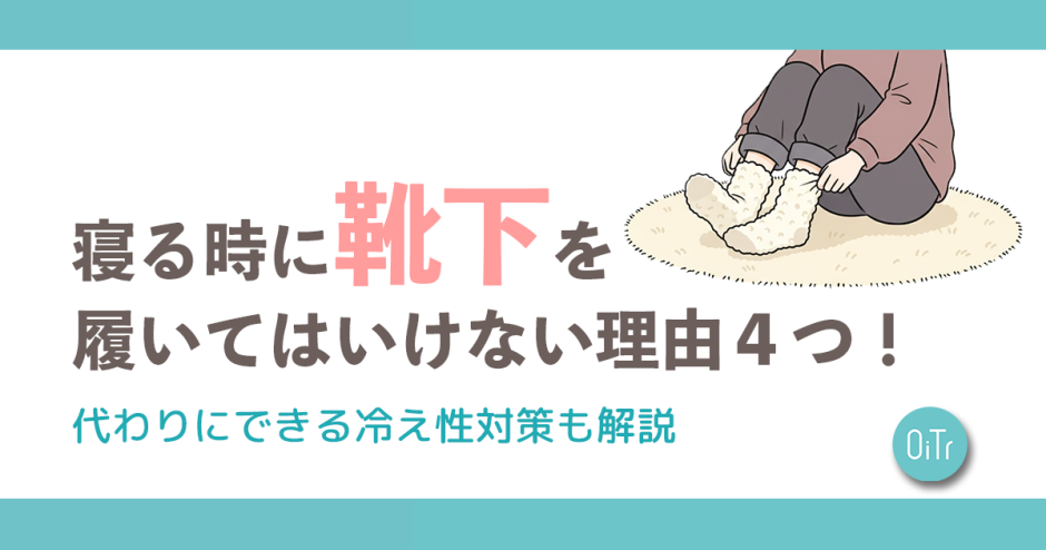 寝る時に靴下を履いてはいけない理由4つ！代わりにできる冷え性対策も解説