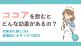 ココアを飲むとどんな効果があるの?効果的な飲み方&看護師におすすめの理由