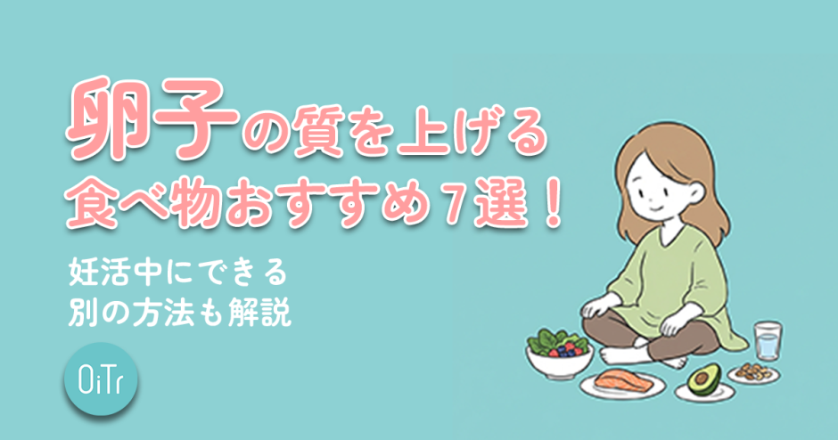 卵子の質を上げる食べ物おすすめ7選！妊活中にできる別の方法も解説